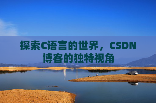 探索C语言的世界，CSDN博客的独特视角
